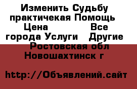 Изменить Судьбу, практичекая Помощь › Цена ­ 15 000 - Все города Услуги » Другие   . Ростовская обл.,Новошахтинск г.